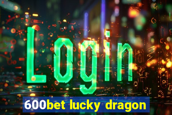 600bet lucky dragon